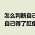 怎么判断自己得了肛瘘与肛周脓肿（怎么判断自己得了肛瘘）