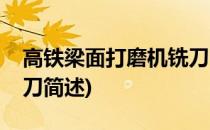 高铁梁面打磨机铣刀(关于高铁梁面打磨机铣刀简述)