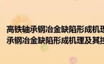 高铁轴承钢冶金缺陷形成机理及其控制原理研究(关于高铁轴承钢冶金缺陷形成机理及其控制原理研究简述)