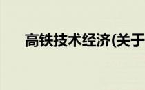 高铁技术经济(关于高铁技术经济简述)