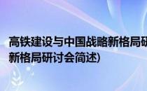 高铁建设与中国战略新格局研讨会(关于高铁建设与中国战略新格局研讨会简述)