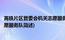 高铁片区管委会机关志愿服务队(关于高铁片区管委会机关志愿服务队简述)