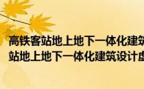 高铁客站地上地下一体化建筑设计虚拟仿真实验(关于高铁客站地上地下一体化建筑设计虚拟仿真实验简述)