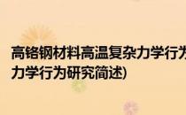 高铬钢材料高温复杂力学行为研究(关于高铬钢材料高温复杂力学行为研究简述)