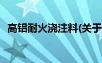 高铝耐火浇注料(关于高铝耐火浇注料简述)