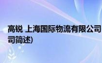 高锐 上海国际物流有限公司(关于高锐 上海国际物流有限公司简述)