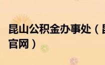 昆山公积金办事处（昆山住房公积金管理中心官网）