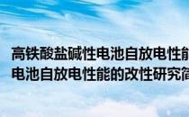 高铁酸盐碱性电池自放电性能的改性研究(关于高铁酸盐碱性电池自放电性能的改性研究简述)