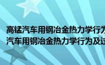 高锰汽车用钢冶金热力学行为及过程数学模拟研究(关于高锰汽车用钢冶金热力学行为及过程数学模拟研究简述)