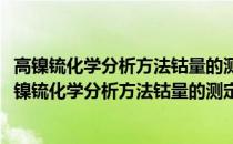 高镍锍化学分析方法钴量的测定火焰原子吸收光谱法(关于高镍锍化学分析方法钴量的测定火焰原子吸收光谱法简述)