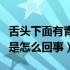 舌头下面有青筋是怎么回事（舌头下面有青筋是怎么回事）