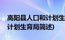 高阳县人口和计划生育局(关于高阳县人口和计划生育局简述)