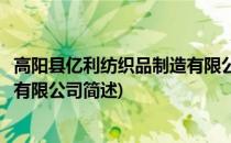 高阳县亿利纺织品制造有限公司(关于高阳县亿利纺织品制造有限公司简述)