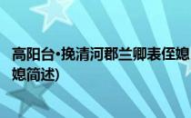 高阳台·挽清河郡兰卿表侄媳(关于高阳台·挽清河郡兰卿表侄媳简述)