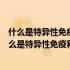 什么是特异性免疫和非特异性免疫二者有何区别和联系（什么是特异性免疫和非特异性免疫）