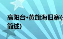 高阳台·黄旗海旧寨(关于高阳台·黄旗海旧寨简述)