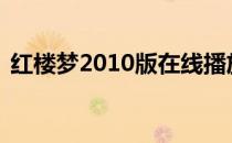 红楼梦2010版在线播放（红楼梦10版全集）