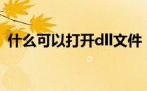 什么可以打开dll文件（dll文件用什么打开）