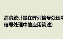 高阶统计量在阵列信号处理中的应用(关于高阶统计量在阵列信号处理中的应用简述)