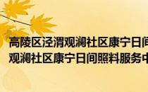 高陵区泾渭观澜社区康宁日间照料服务中心(关于高陵区泾渭观澜社区康宁日间照料服务中心简述)