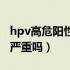 hpv高危阳性艾灸会有帮助吗（hpv高危阳性严重吗）