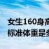 女生160身高标准体重是多少（女生160身高标准体重是多少）