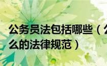 公务员法包括哪些（公务员法是关于公务员什么的法律规范）