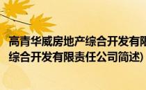 高青华威房地产综合开发有限责任公司(关于高青华威房地产综合开发有限责任公司简述)