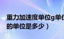 重力加速度单位g单位（什么是重力加速度 g的单位是多少）