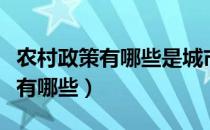 农村政策有哪些是城市享有不了的（农村政策有哪些）