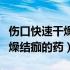 伤口快速干燥结痂用烤灯可以吗（伤口快速干燥结痂的药）