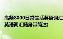 高频8000日常生活英语词汇随身带(关于高频8000日常生活英语词汇随身带简述)