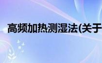 高频加热测湿法(关于高频加热测湿法简述)