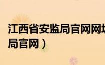 江西省安监局官网网址在线查询（江西省安监局官网）