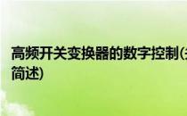 高频开关变换器的数字控制(关于高频开关变换器的数字控制简述)