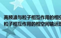 高频波与粒子相互作用的相空间输运理论研究(关于高频波与粒子相互作用的相空间输运理论研究简述)