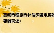 高频热稳定热补偿陶瓷电容器(关于高频热稳定热补偿陶瓷电容器简述)