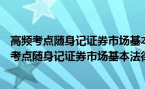 高频考点随身记证券市场基本法律法规 2020证券(关于高频考点随身记证券市场基本法律法规 2020证券简述)