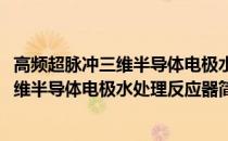 高频超脉冲三维半导体电极水处理反应器(关于高频超脉冲三维半导体电极水处理反应器简述)