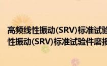 高频线性振动(SRV)标准试验件磨损体积测定法(关于高频线性振动(SRV)标准试验件磨损体积测定法简述)