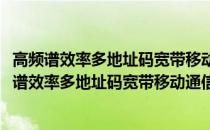 高频谱效率多地址码宽带移动通信关键技术的研究(关于高频谱效率多地址码宽带移动通信关键技术的研究简述)