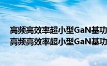 高频高效率超小型GaN基功率开关电源模块技术报告(关于高频高效率超小型GaN基功率开关电源模块技术报告简述)