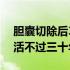 胆囊切除后30年都没事的有吗（胆囊切除后活不过三十年吗）