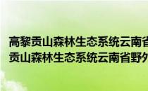 高黎贡山森林生态系统云南省野外科学观测研究站(关于高黎贡山森林生态系统云南省野外科学观测研究站简述)