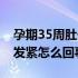 孕期35周肚子发紧发硬（怀孕35周肚子发硬发紧怎么回事）