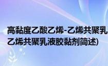 高黏度乙酸乙烯-乙烯共聚乳液胶黏剂(关于高黏度乙酸乙烯-乙烯共聚乳液胶黏剂简述)