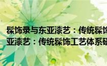 髹饰录与东亚漆艺：传统髹饰工艺体系研究(关于髹饰录与东亚漆艺：传统髹饰工艺体系研究简述)