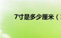 7寸是多少厘米（17寸是多少厘米）