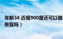 年龄34 近视900度还可以做手术吗（近视900度可以做手术恢复吗）