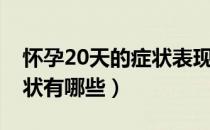 怀孕20天的症状表现是什么（怀孕20天的症状有哪些）